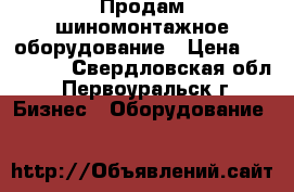 Продам шиномонтажное оборудование › Цена ­ 105 000 - Свердловская обл., Первоуральск г. Бизнес » Оборудование   